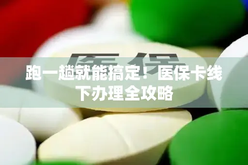 跑一趟就能搞定！医保卡线下办理全攻略